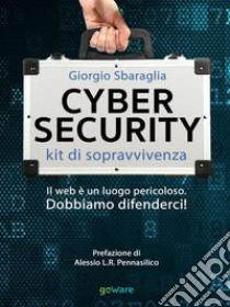 Cybersecurity. Kit di sopravvivenza. Il web è un luogo pericoloso. Dobbiamo difenderci! libro di Sbaraglia Giorgio