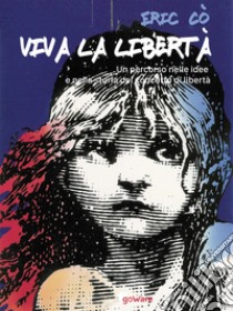 Viva la libertà. Un percorso nelle idee e nella storia del concetto di libertà libro di Cò Eric