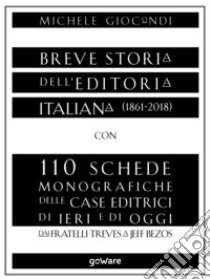 Breve storia dell'editoria italiana (1861-2018) con 110 schede monografiche delle case editrici di ieri e di oggi. Dai fratelli Treves a Jeff Bezos libro di Giocondi Michele