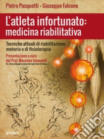 L'atleta infortunato: medicina riabilitativa. Tecniche attuali di riabilitazione motoria e di fisioterapia libro di Pasquetti Pietro; Falcone Giuseppe