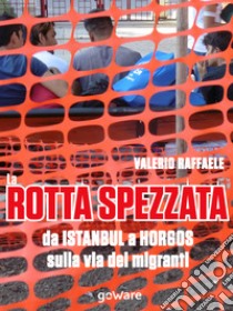 La rotta spezzata da Istanbul a Horgos sulla via dei migranti libro di Raffaele Valerio