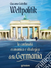 Weltpolitik. La continuità economica e strategica della Germania libro di Gabellini Giacomo