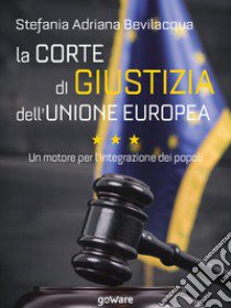 La Corte di giustizia dell'Unione europea. Un motore per l'integrazione dei popoli libro di Bevilacqua Stefania Adriana