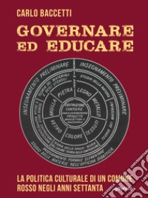 Governare ed educare. La politica culturale di un Comune rosso negli anni Settanta libro di Baccetti Carlo