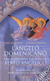 L'angelo domenicano. Fra' Giovanni da Fiesole. Beato Angelico libro di Giordano Nino; Fressola Alfonso