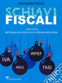 Schiavi fiscali. 2009-2019: dall'elogio alla lode di chi si difende dalle tasse libro di Facco Leonardo