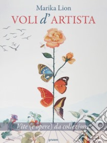 Voli d'artista. Vite (e opere) da collezione libro di Lion Marika