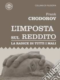 L'imposta sul reddito. La radice di tutti i mali libro di Chodorov Frank