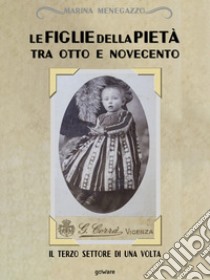 Le figlie della Pietà tra Otto e Novecento. Il terzo settore di una volta libro di Menegazzo Marina