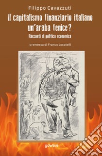 Il capitalismo finanziario italiano. Un'araba fenice? Racconti di politica economica libro di Cavazzuti Filippo