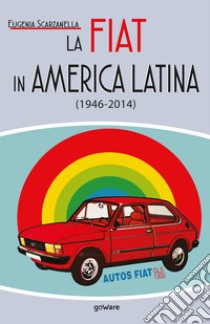 La Fiat in America Latina (1946-2014) libro di Scarzanella Eugenia