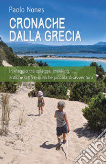 Cronache dalla Grecia. In viaggio tra spiagge, trekking, antiche città e qualche piccola disavventura libro di Nones Paolo