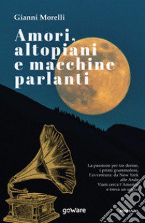 Amori, altopiani e macchine parlanti libro di Morelli Gianni