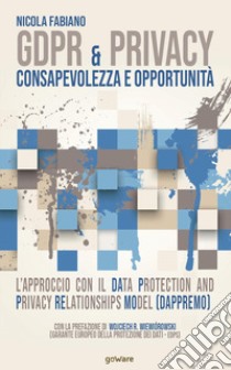 GDPR & privacy: consapevolezza e opportunità. L'approccio con il Data Protection and Privacy Relationships Model (DAPPREMO) libro di Fabiano Nicola