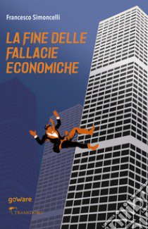 La fine delle fallacie economiche libro di Simoncelli Francesco