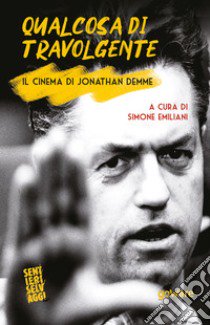 Qualcosa di travolgente. Il cinema di Jonathan Demme libro di Emiliani Simone