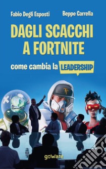 Dagli scacchi a Fortnite. Come cambia la leadership libro di Degli Esposti Fabio; Carrella Beppe