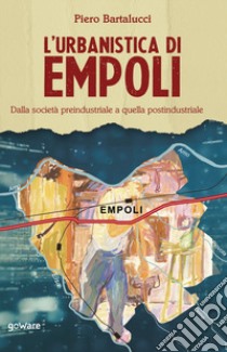 L'urbanistica di Empoli. Dalla società preindustriale e quella postindustriale libro di Bartalucci Piero