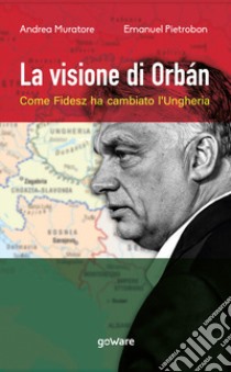 La visione di Orbán. Come Fidesz ha cambiato l'Ungheria libro di Muratore Andrea; Pietrobon Emanuel