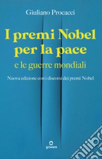 I premi Nobel per la pace e le guerre mondiali. Nuova edizione con i discorsi dei premi Nobel. Nuova ediz. libro di Procacci Giuliano