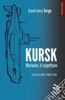 Kursk. Marinaio, ti aspettavo libro di Sorge Gianfranco