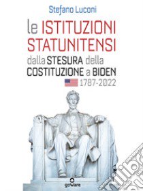 Le istituzioni statunitensi dalla stesura della Costituzione a Biden, 1787-2022 libro di Luconi Stefano