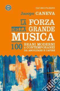 La forza della grande musica. 100 brani moderni e contemporanei da ascoltare e capire libro di Caneva Jacopo