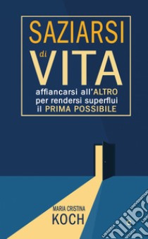 Saziarsi di vita. Affiancarsi all'altro per rendersi superflui il prima possibile libro di Koch Maria Cristina