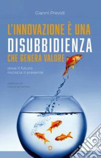 L'innovazione è una disubbidienza che genera valore. Dove il futuro incrocia il presente libro di Previdi Gianni