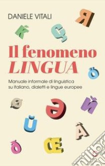 Il fenomeno lingua. Manuale informale di linguistica su italiano, dialetti e lingue europee libro di Vitali Daniele