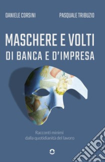 Maschere e volti di banca e d'impresa. Racconti minimi dalla quotidianità del lavoro libro di Corsini Daniele; Tribuzio Pasquale