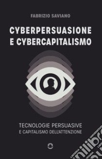 Cyberpersuasione e cybercapitalismo. Tecnologie persuasive e capitalismo dell'attenzione libro di Saviano Fabrizio