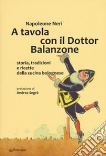 A tavola con il dottor Balanzone. Storia, tradizioni e ricette della cucina bolognese libro di Neri Napoleone