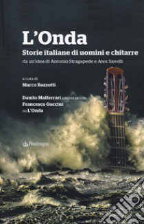 L'Onda. Storie italiane di uomini e chitarre. Danilo Malferrari conversa con Francesco Guccini su «L'Onda» libro di Bazzotti Marco Vinicio