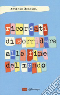 Ricordati di sorridere alla fine del mondo libro di Bendini Antonio