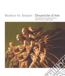 Beatrice M. Serpieri. Dinamiche d'arte. Niccolò dell'Arca, Antonio Canova, Pietro Tenerani, Adolfo Wildt. Catalogo della mostra (Bologna. 25 settembre-25 novembre 2018). Ediz. italiana e inglese libro di Campanini G. (cur.)