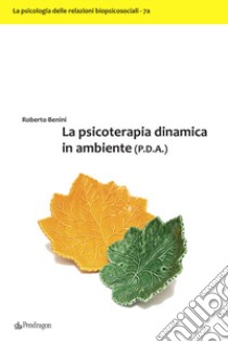 La psicoterapia dinamica in ambiente (P.D.A.) libro di Benini Roberto