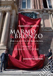 Marmo & bronzo per la città di Bologna. Cronaca di una restituzione libro di Amante Francesco