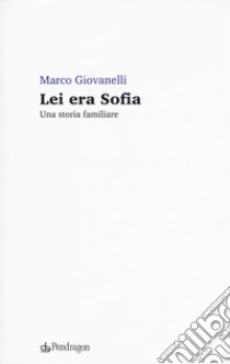 Lei era Sofia. Una storia familiare libro di Giovanelli Marco