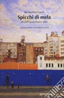 Spicchi di mela. Ricordi newyorkesi e altro. Conversazioni con Roberto Cresti libro di Luino Bernardino; Cresti Roberto