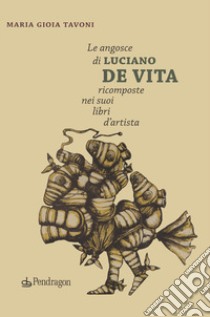 Le angosce di Luciano De Vita ricomposte nei suoi libri d'artista libro di Tavoni Maria Gioia