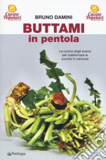 Buttami in pentola. La cucina degli avanzi per trasformare le zucche in carrozze libro di Damini Bruno