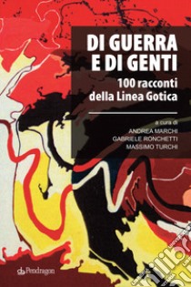 Di guerra e di genti. 100 racconti della Linea Gotica libro di Marchi A. (cur.); Ronchetti G. (cur.); Turchi M. (cur.)