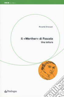 Il «Werther» di Foscolo. Una lettura libro di Stracuzzi Riccardo