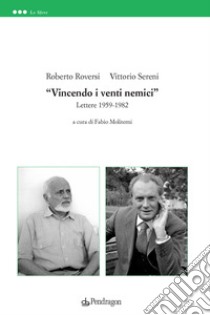 «Vincendo i venti nemici». Lettere 1959-1982 libro di Roversi Roberto; Sereni Vittorio; Moliterni F. (cur.)