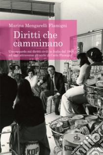 Diritti che camminano. Uno sguardo sui diritti civili in Italia dal 1968 ad oggi attraverso gli occhi di Carlo Flamigni libro di Mengarelli Flamigni Marina