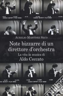 Note bizzarre di un direttore d'orchestra. La vita in musica di Aldo Ceccato libro di Martínez Seco Aurelio