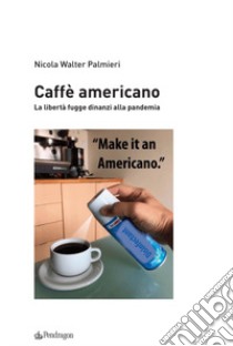 Caffè americano. La libertà fugge dinanzi alla pandemia libro di Palmieri Nicola Walter