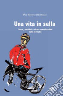 Una vita in sella. Storie, aneddoti e alcune considerazioni sulla bicicletta libro di Dal Monte Pier Roberto