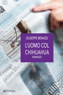 L'uomo col chihuahua libro di Benassi Giuseppe